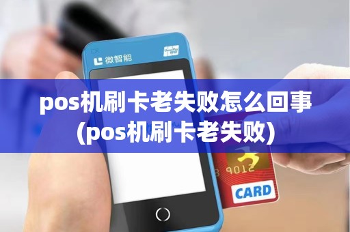 pos机刷卡老失败怎么回事(pos机刷卡老失败)