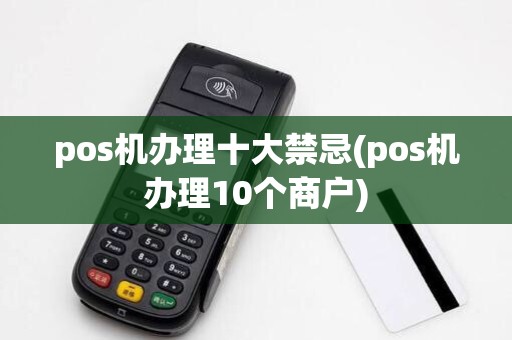pos机办理十大禁忌(pos机办理10个商户)