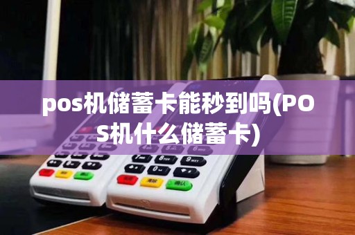 pos机储蓄卡能秒到吗(POS机什么储蓄卡)