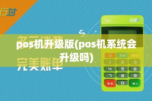 pos机升级版(pos机系统会升级吗)
