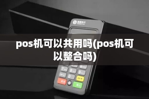pos机可以共用吗(pos机可以整合吗)