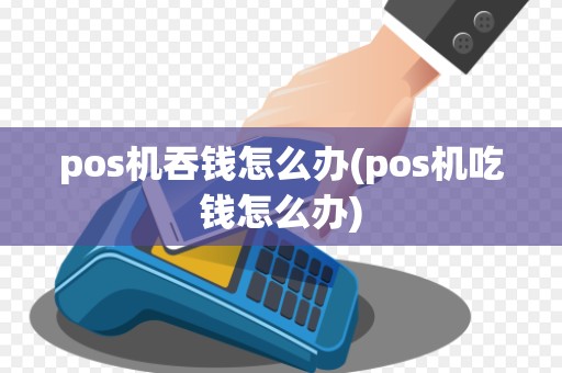 pos机吞钱怎么办(pos机吃钱怎么办)
