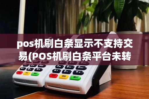 pos机刷白条显示不支持交易(POS机刷白条平台未转换)
