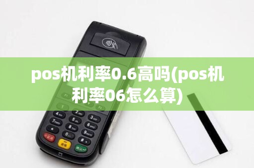 pos机利率0.6高吗(pos机利率06怎么算)
