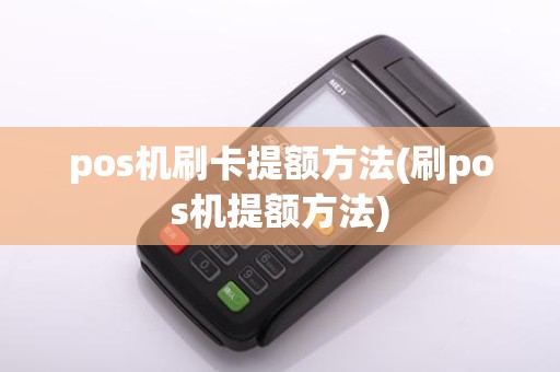 pos机刷卡提额方法(刷pos机提额方法)