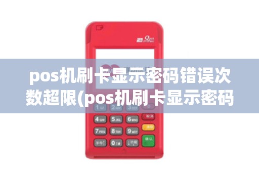 pos机刷卡显示密码错误次数超限(pos机刷卡显示密码错误21)