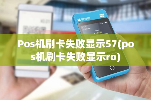 Pos机刷卡失败显示57(pos机刷卡失败显示ro)