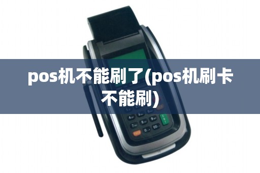 pos机不能刷了(pos机刷卡不能刷)