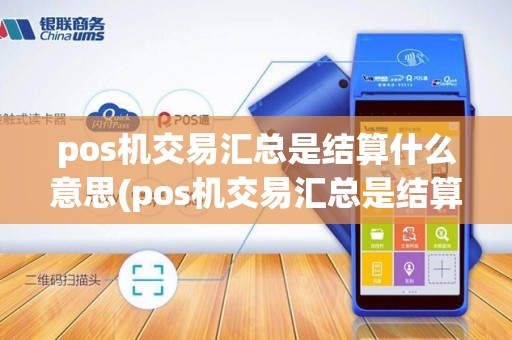 pos机交易汇总是结算什么意思(pos机交易汇总是结算)