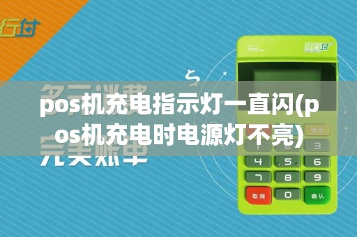 pos机充电指示灯一直闪(pos机充电时电源灯不亮)
