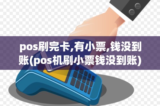 pos刷完卡,有小票,钱没到账(pos机刷小票钱没到账)