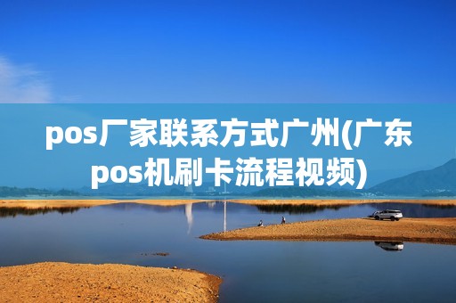 pos厂家联系方式广州(广东pos机刷卡流程视频)