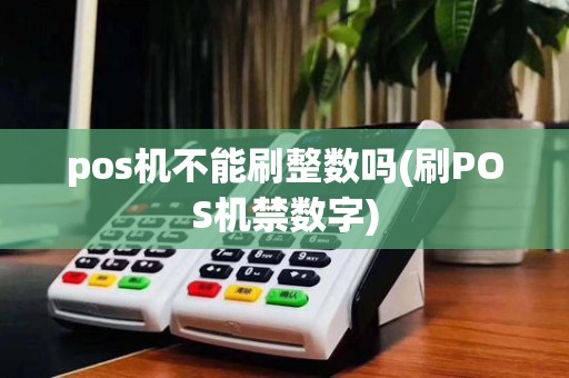 pos机不能刷整数吗(刷POS机禁数字)