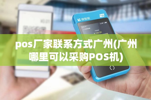 pos厂家联系方式广州(广州哪里可以采购POS机)
