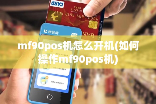 mf90pos机怎么开机(如何操作mf90pos机)
