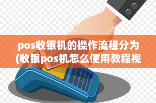 pos收银机的操作流程分为(收银pos机怎么使用教程视频)