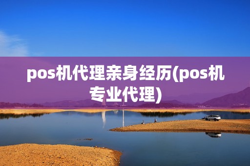 pos机代理亲身经历(pos机专业代理)