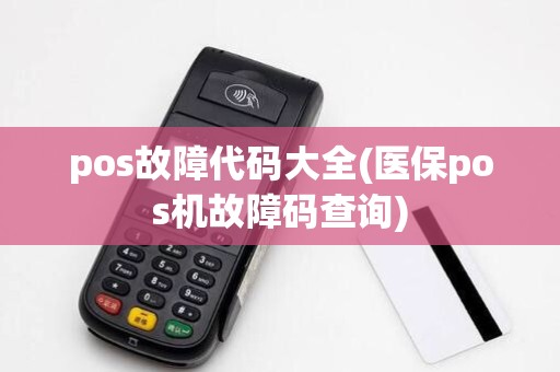 pos故障代码大全(医保pos机故障码查询)