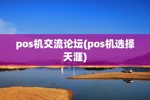 pos机交流论坛(pos机选择天涯)