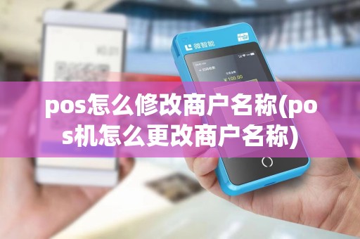 pos怎么修改商户名称(pos机怎么更改商户名称)