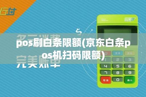 pos刷白条限额(京东白条pos机扫码限额)