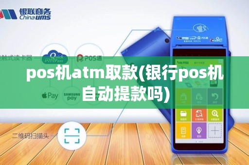 pos机atm取款(银行pos机自动提款吗)