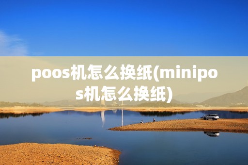 poos机怎么换纸(minipos机怎么换纸)