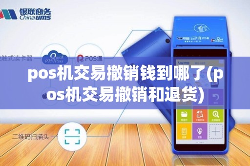pos机交易撤销钱到哪了(pos机交易撤销和退货)