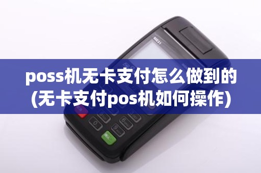 poss机无卡支付怎么做到的(无卡支付pos机如何操作)