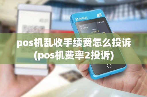 pos机乱收手续费怎么投诉(pos机费率2投诉)