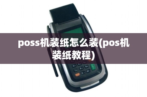 poss机装纸怎么装(pos机装纸教程)