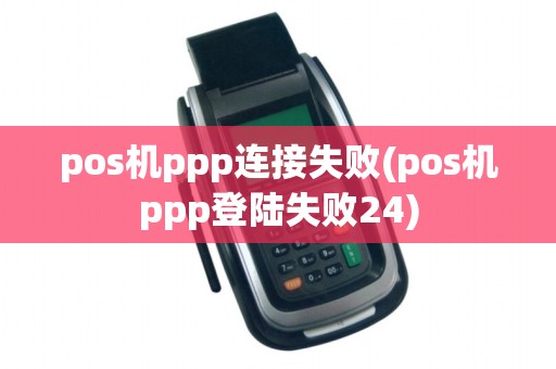 pos机ppp连接失败(pos机ppp登陆失败24)