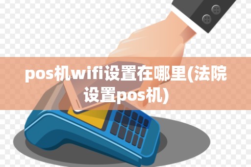 pos机wifi设置在哪里(法院设置pos机)