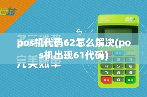 pos机代码62怎么解决(pos机出现61代码)