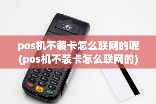 pos机不装卡怎么联网的呢(pos机不装卡怎么联网的)