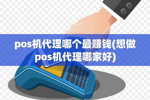 pos机代理哪个最赚钱(想做pos机代理哪家好)
