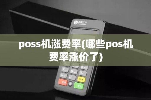 poss机涨费率(哪些pos机费率涨价了)