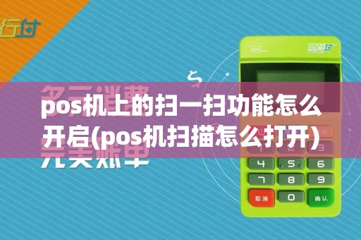 pos机上的扫一扫功能怎么开启(pos机扫描怎么打开)