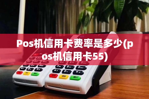 Pos机信用卡费率是多少(pos机信用卡55)
