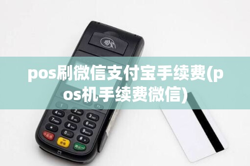 pos刷微信支付宝手续费(pos机手续费微信)