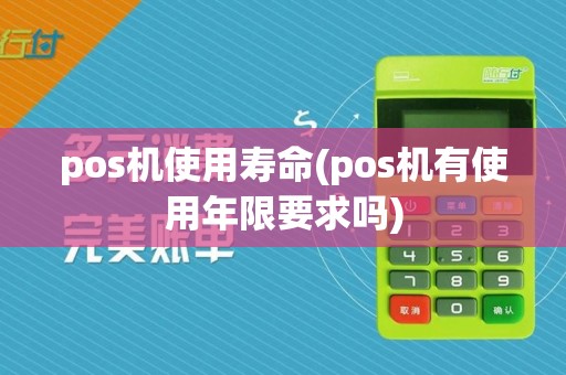 pos机使用寿命(pos机有使用年限要求吗)