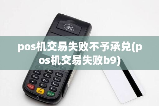 pos机交易失败不予承兑(pos机交易失败b9)
