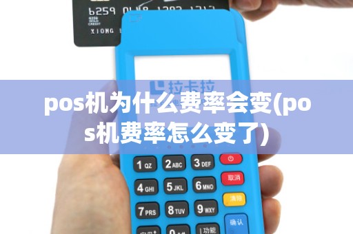 pos机为什么费率会变(pos机费率怎么变了)