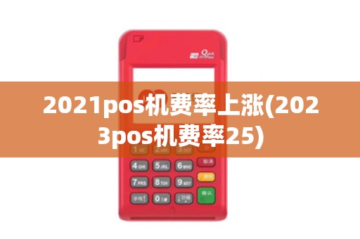2021pos机费率上涨(2023pos机费率25)