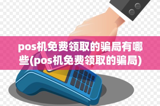 pos机免费领取的骗局有哪些(pos机免费领取的骗局)