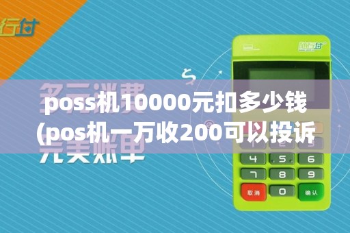 poss机10000元扣多少钱(pos机一万收200可以投诉吗)