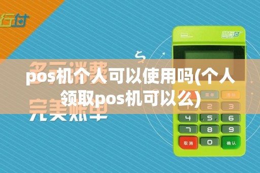 pos机个人可以使用吗(个人领取pos机可以么)