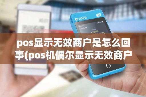 pos显示无效商户是怎么回事(pos机偶尔显示无效商户)