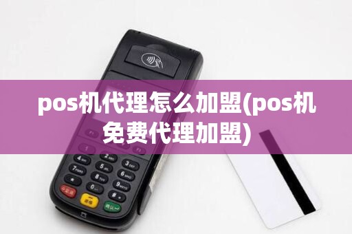 pos机代理怎么加盟(pos机免费代理加盟)
