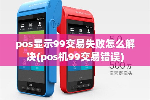 pos显示99交易失败怎么解决(pos机99交易错误)